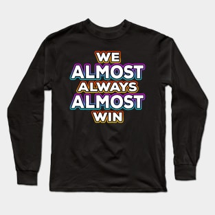 We Almost Always Almost Win Long Sleeve T-Shirt